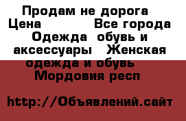 Продам не дорога › Цена ­ 1 000 - Все города Одежда, обувь и аксессуары » Женская одежда и обувь   . Мордовия респ.